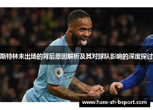 斯特林未出场的背后原因解析及其对球队影响的深度探讨