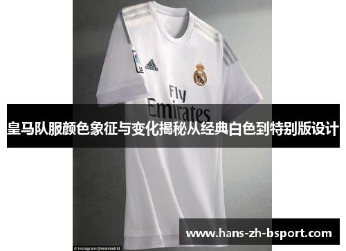皇马队服颜色象征与变化揭秘从经典白色到特别版设计