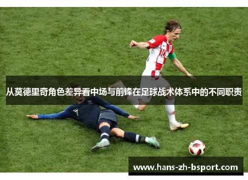 从莫德里奇角色差异看中场与前锋在足球战术体系中的不同职责