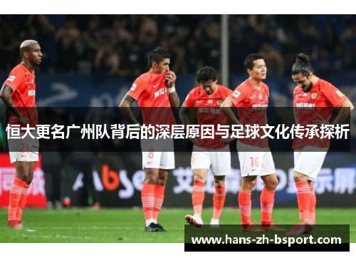 恒大更名广州队背后的深层原因与足球文化传承探析