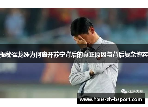 揭秘崔龙洙为何离开苏宁背后的真正原因与背后复杂博弈