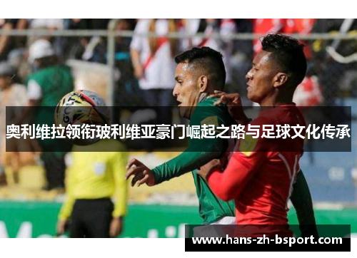 奥利维拉领衔玻利维亚豪门崛起之路与足球文化传承