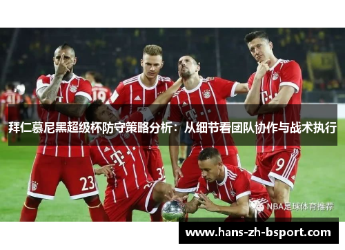 拜仁慕尼黑超级杯防守策略分析：从细节看团队协作与战术执行