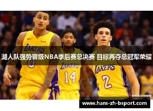 湖人队强势晋级NBA季后赛总决赛 目标再夺总冠军荣耀