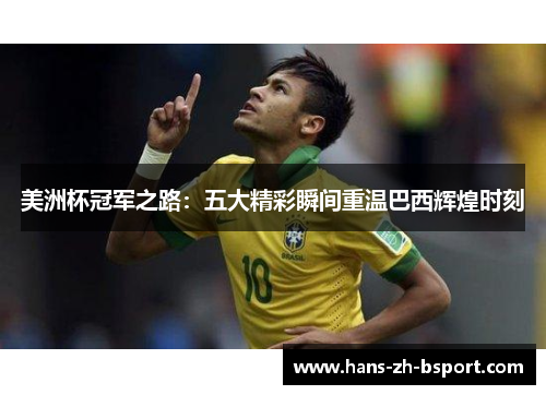 美洲杯冠军之路：五大精彩瞬间重温巴西辉煌时刻