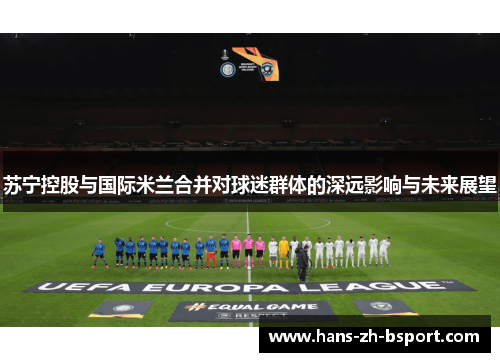苏宁控股与国际米兰合并对球迷群体的深远影响与未来展望