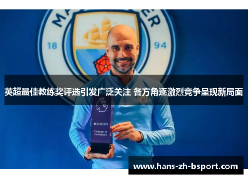 英超最佳教练奖评选引发广泛关注 各方角逐激烈竞争呈现新局面