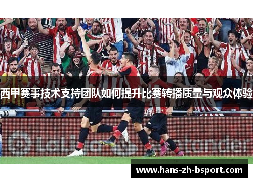 西甲赛事技术支持团队如何提升比赛转播质量与观众体验