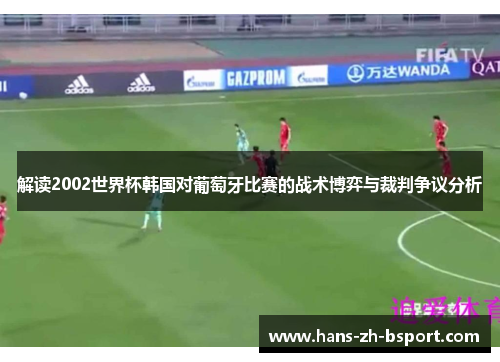 解读2002世界杯韩国对葡萄牙比赛的战术博弈与裁判争议分析
