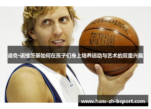 迪克·诺维茨基如何在孩子们身上培养运动与艺术的双重兴趣