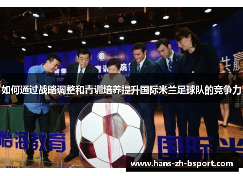 如何通过战略调整和青训培养提升国际米兰足球队的竞争力