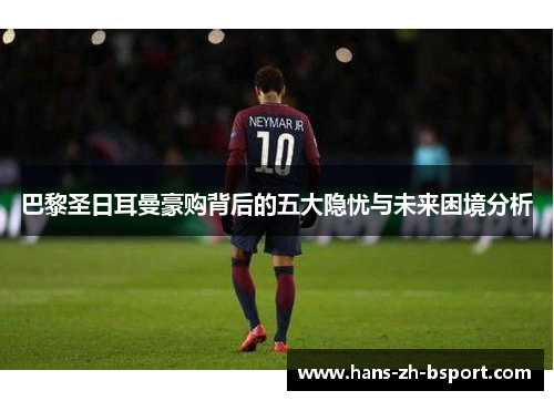 巴黎圣日耳曼豪购背后的五大隐忧与未来困境分析