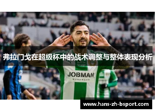 弗拉门戈在超级杯中的战术调整与整体表现分析