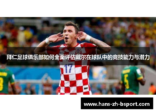 拜仁足球俱乐部如何全面评估戴尔在球队中的竞技能力与潜力