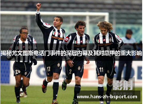 揭秘尤文图斯电话门事件的深层内幕及其对意甲的重大影响