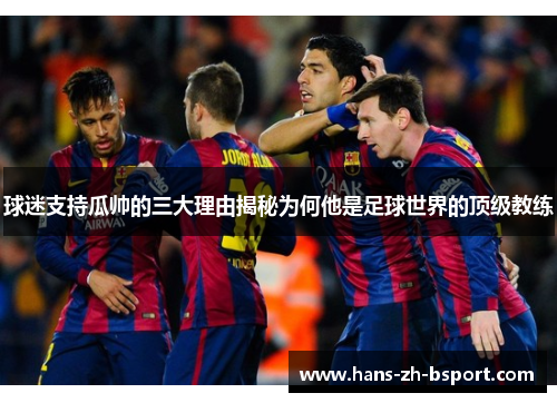 球迷支持瓜帅的三大理由揭秘为何他是足球世界的顶级教练