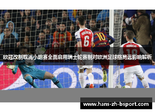 欧冠改制取消小组赛全面启用瑞士轮赛制对欧洲足球格局远影响解析