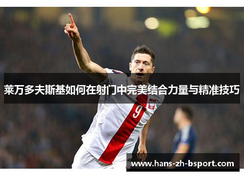 莱万多夫斯基如何在射门中完美结合力量与精准技巧